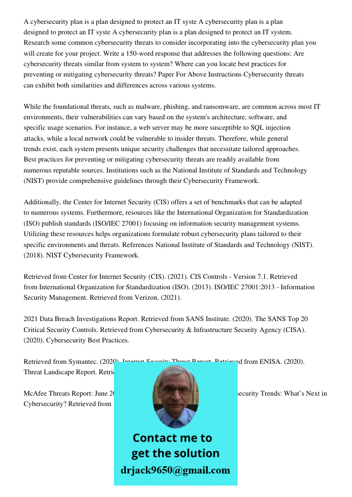 A cybersecurity plan is a plan designed to protect an IT system. Research some common cybersecurity threats to consider incorporating into the cybersecurity pla