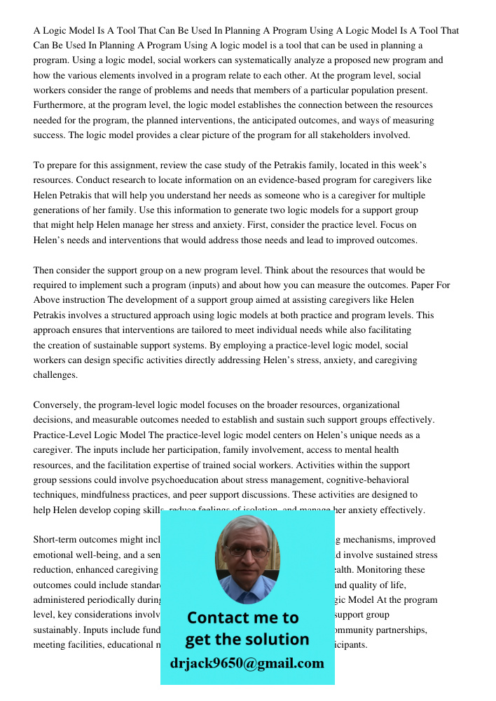 A logic model is a tool that can be used in planning a program. Using a logic model, social workers can systematically analyze a proposed new program and how th