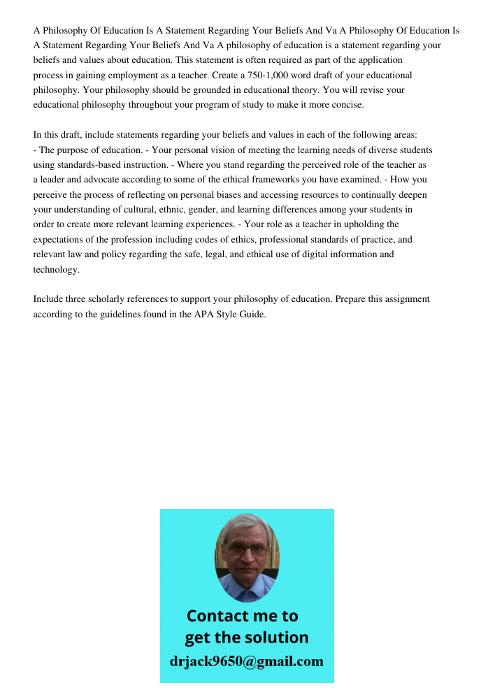 A philosophy of education is a statement regarding your beliefs and values about education. This statement is often required as part of the application process 