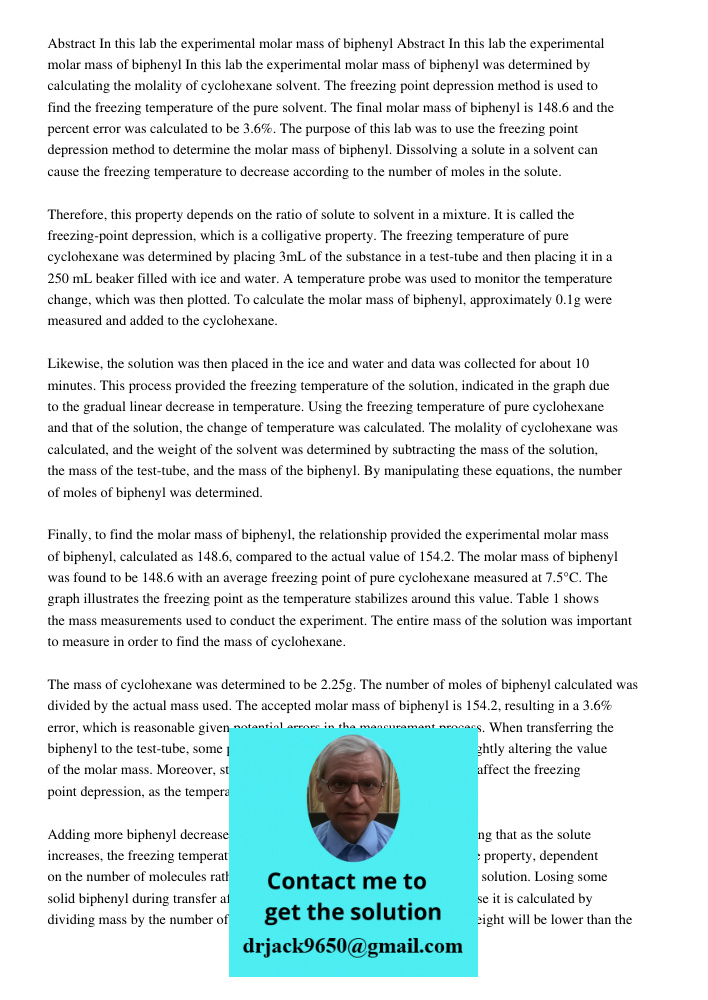 In this lab the experimental molar mass of biphenyl was determined by calculating the molality of cyclohexane solvent. The freezing point depression method is u