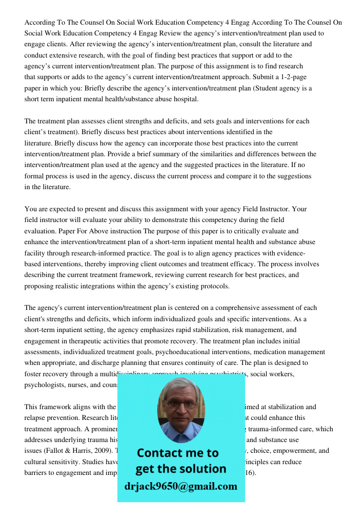 Review the agency’s intervention/treatment plan used to engage clients. After reviewing the agency’s intervention/treatment plan, consult the literature and con