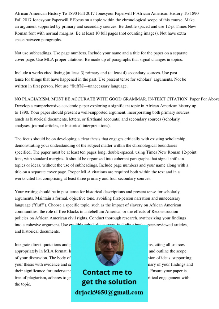 Focus on a topic within the chronological scope of this course. Make an argument supported by primary and secondary sources. Be double spaced and use 12-pt Time