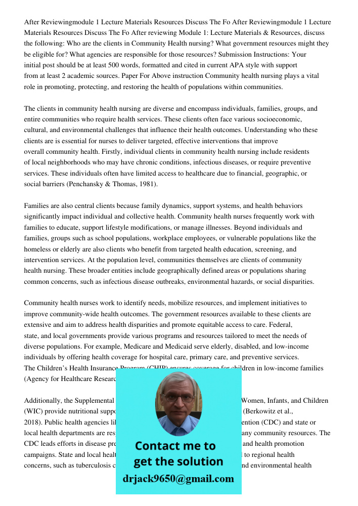 After reviewing Module 1: Lecture Materials & Resources, discuss the following: Who are the clients in Community Health nursing? What government resources might