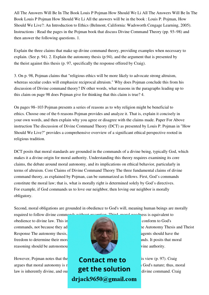 All the answers will be in the book : Louis P. Pojman, How Should We Live?: An Introduction to Ethics (Belmont, California: Wadsworth Cengage Learning, 2005). I
