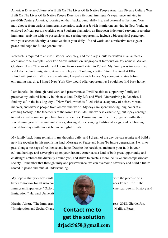 Describe a fictional immigrant's experience arriving in pre-20th Century America, focusing on their background, daily life, and personal reflections. You may ch