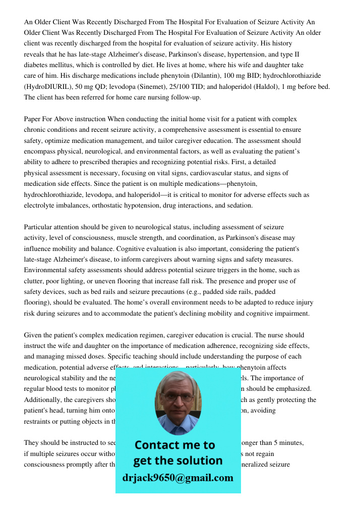 An older client was recently discharged from the hospital for evaluation of seizure activity. His history reveals that he has late-stage Alzheimer's disease, Pa