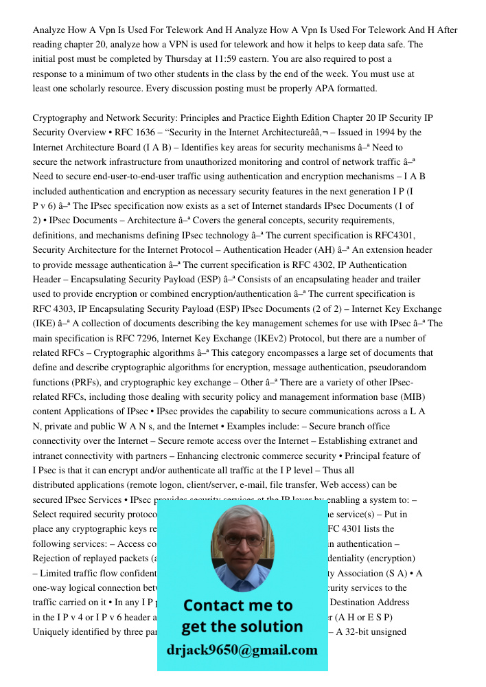 After reading chapter 20, analyze how a VPN is used for telework and how it helps to keep data safe. The initial post must be completed by Thursday at 11:59 eas