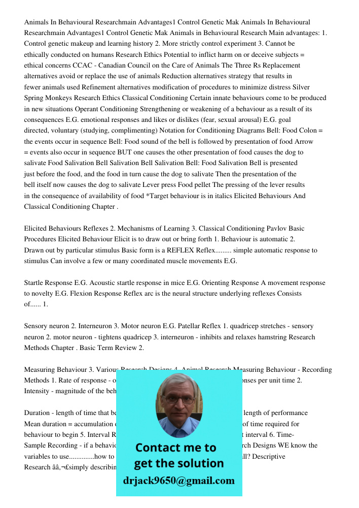 Animals in Behavioural Research Main advantages: 1. Control genetic makeup and learning history 2. More strictly control experiment 3. Cannot be ethically condu