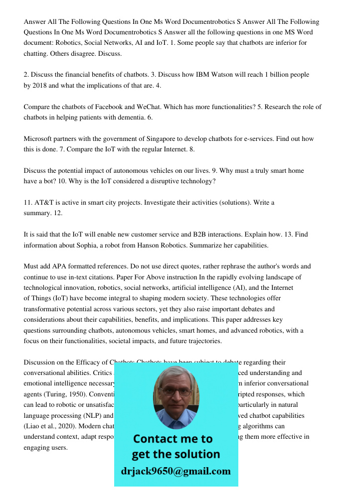 Answer all the following questions in one MS Word document: Robotics, Social Networks, AI and IoT. 1. Some people say that chatbots are inferior for chatting. O