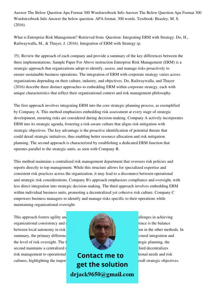Answer the below question. APA format. 300 words. Textbook: Beasley, M. S. (2016). What is Enterprise Risk Management? Retrieved from. Question: Integrating ERM