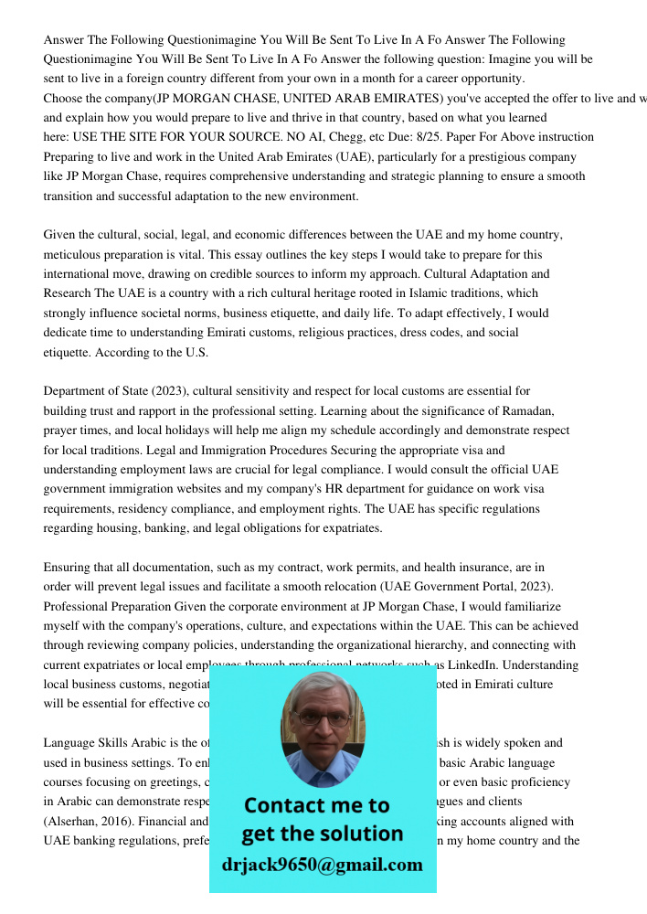Answer the following question: Imagine you will be sent to live in a foreign country different from your own in a month for a career opportunity. Choose the com