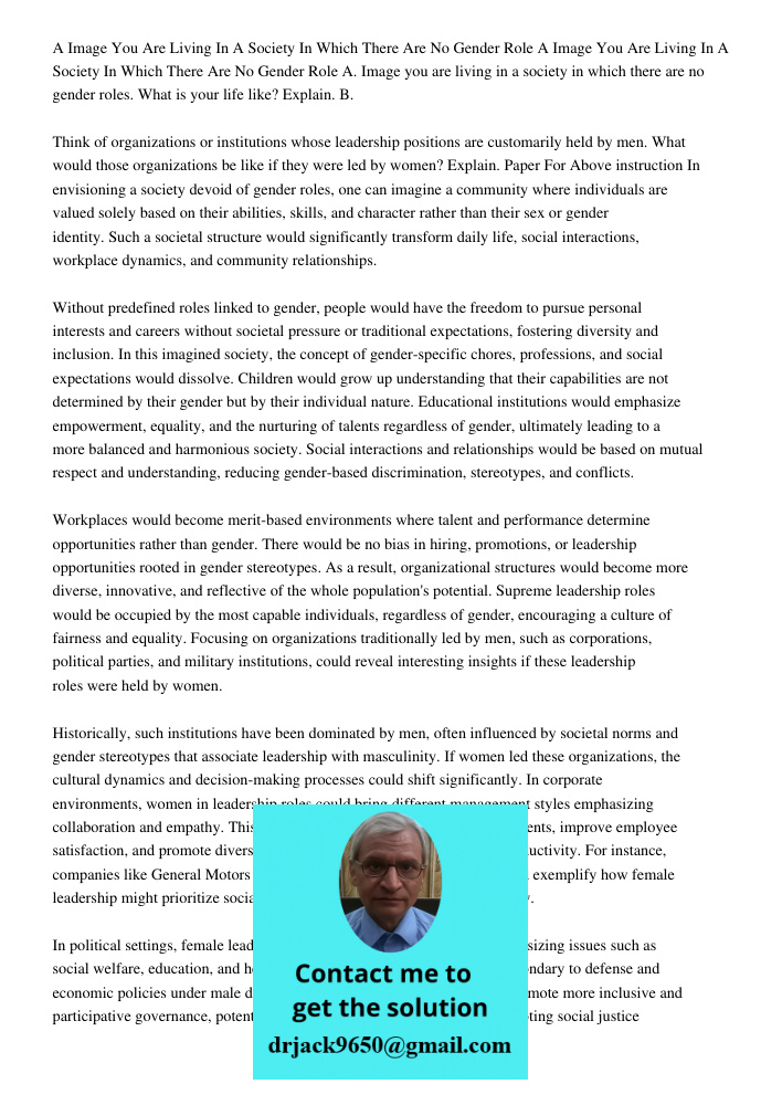 A. Image you are living in a society in which there are no gender roles. What is your life like? Explain. B. Think of organizations or institutions whose leader