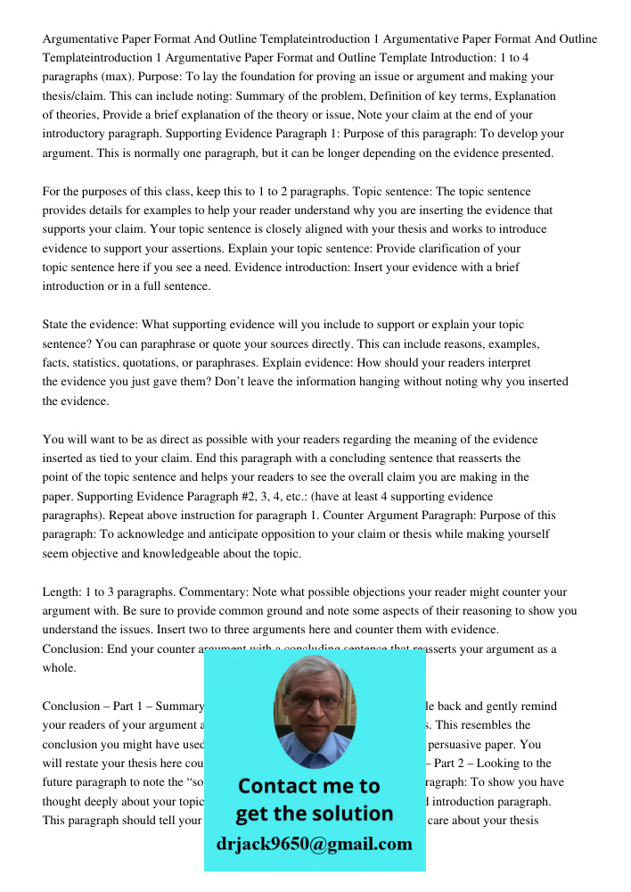Argumentative Paper Format and Outline Template Introduction: 1 to 4 paragraphs (max). Purpose: To lay the foundation for proving an issue or argument and makin