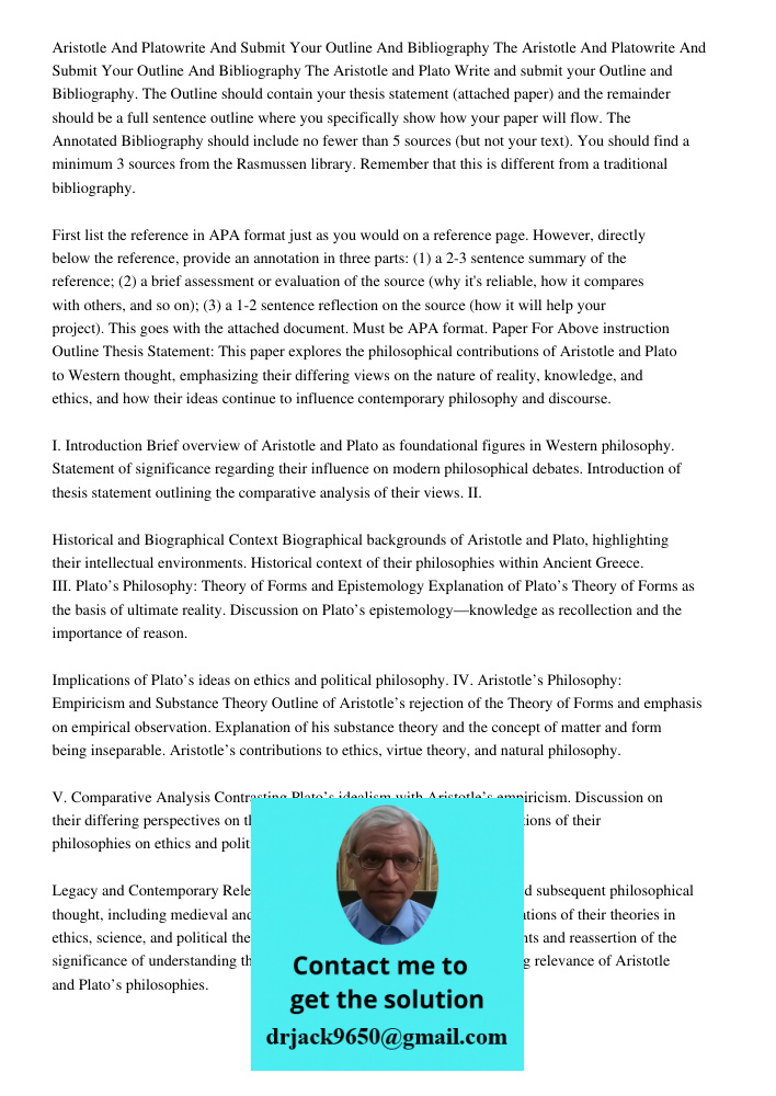 Aristotle and Plato Write and submit your Outline and Bibliography. The Outline should contain your thesis statement (attached paper) and the remainder should b