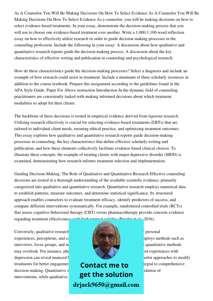 As a counselor, you will be making decisions on how to select evidence-based treatments. In your essay, demonstrate the decision-making process that you will us