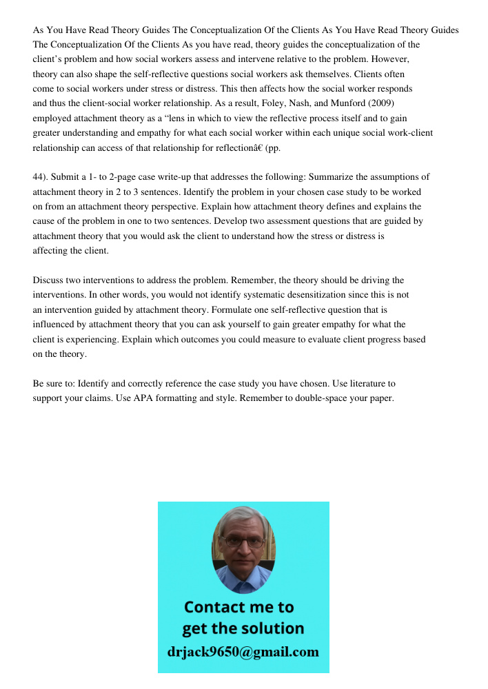 As you have read, theory guides the conceptualization of the client’s problem and how social workers assess and intervene relative to the problem. However, theo
