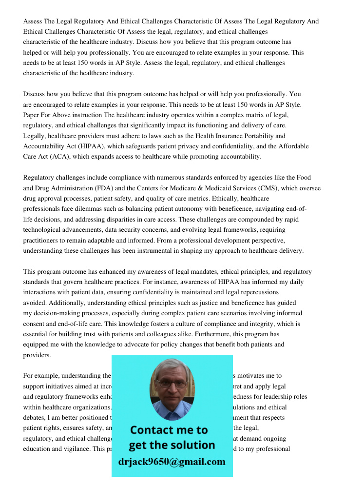 Assess the legal, regulatory, and ethical challenges characteristic of the healthcare industry. Discuss how you believe that this program outcome has helped or 