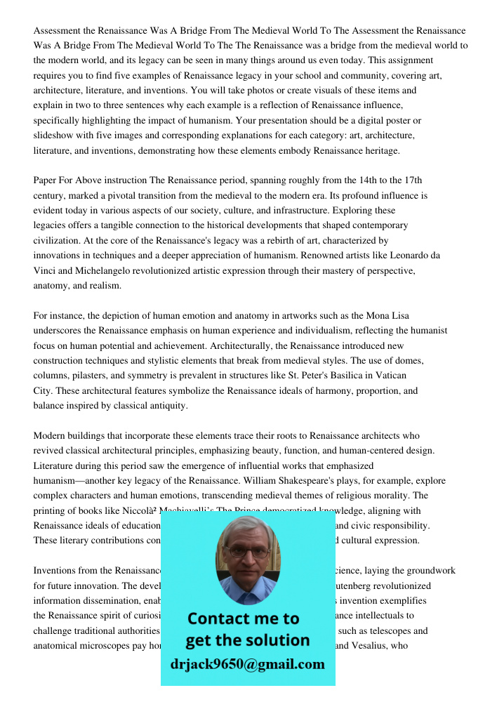 The Renaissance was a bridge from the medieval world to the modern world, and its legacy can be seen in many things around us even today. This assignment requir