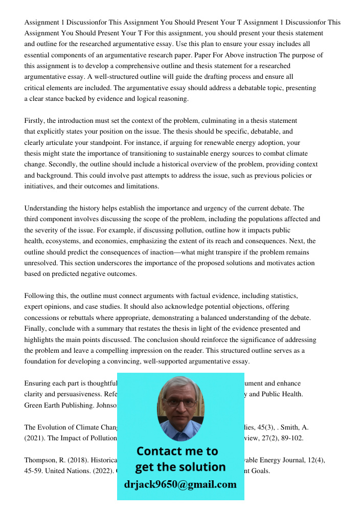 For this assignment, you should present your thesis statement and outline for the researched argumentative essay. Use this plan to ensure your essay includes al