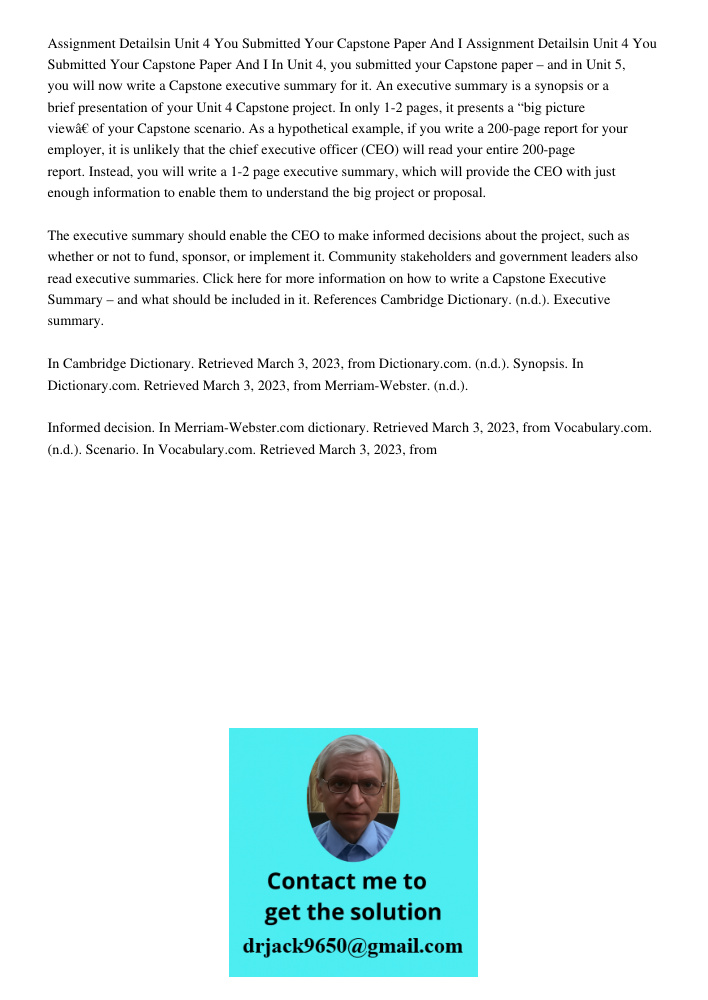 In Unit 4, you submitted your Capstone paper – and in Unit 5, you will now write a Capstone executive summary for it. An executive summary is a synopsis or a br