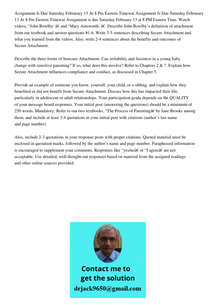 Assignment is due Saturday February 13 at 8 PM Eastern Time. Watch videos, “John Bowlby: ” and “Mary Ainsworth: ”. Describe John Bowlby’s definition of attachme