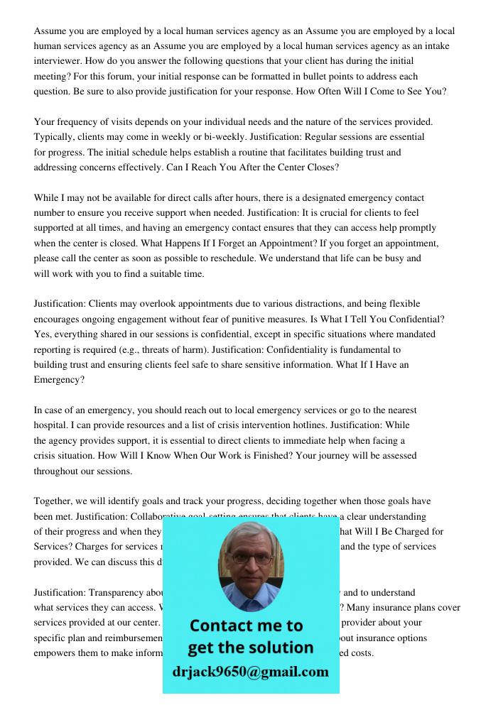Assume you are employed by a local human services agency as an intake interviewer. How do you answer the following questions that your client has during the ini
