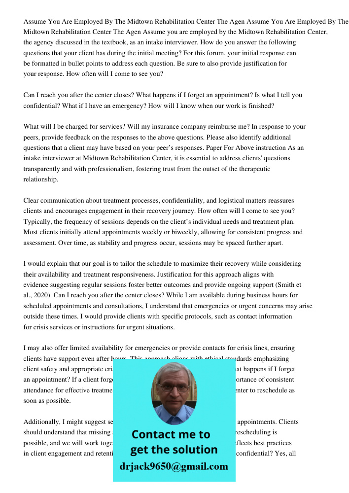 Assume you are employed by the Midtown Rehabilitation Center, the agency discussed in the textbook, as an intake interviewer. How do you answer the following qu