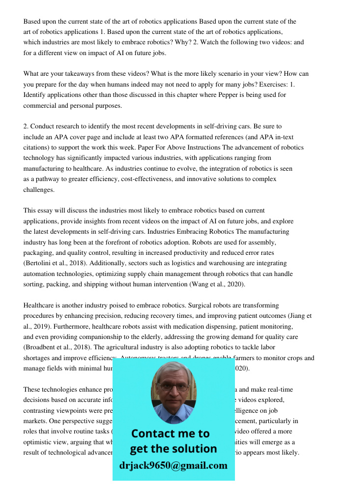 1. Based upon the current state of the art of robotics applications, which industries are most likely to embrace robotics? Why? 2. Watch the following two video