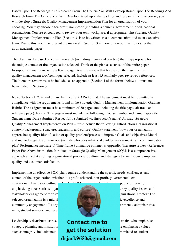 Based upon the readings and research from the course, you will develop a Strategic Quality Management Implementation Plan for an organization of your choosing. 