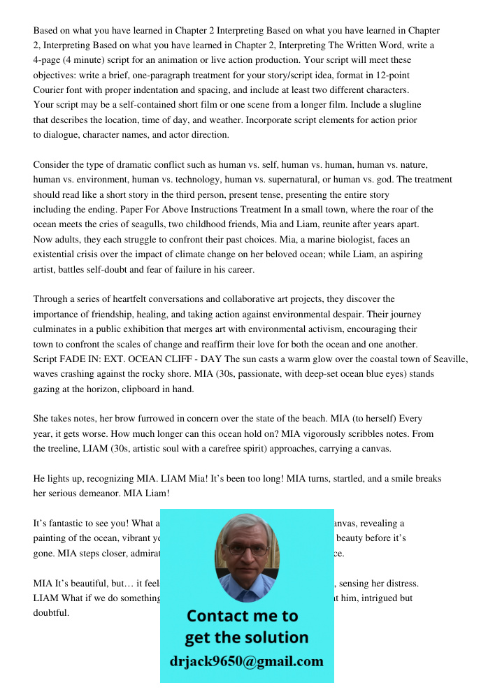 Based on what you have learned in Chapter 2, Interpreting The Written Word, write a 4-page (4 minute) script for an animation or live action production. Your sc