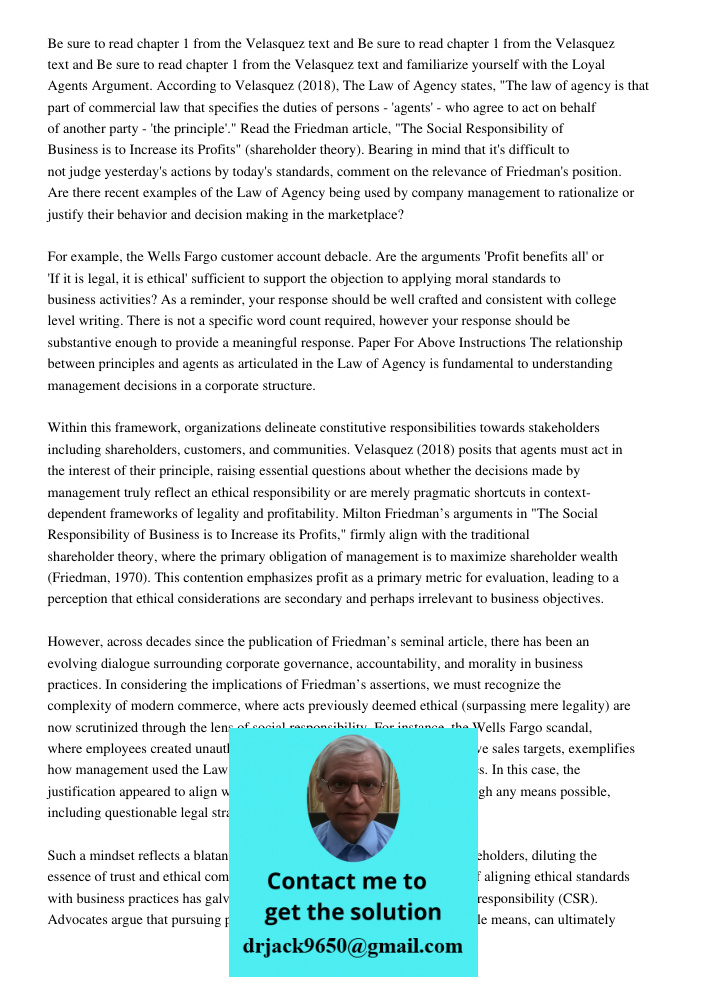 Be sure to read chapter 1 from the Velasquez text and familiarize yourself with the Loyal Agents Argument. According to Velasquez (2018), The Law of Agency stat