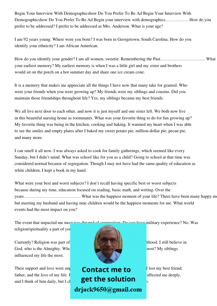 Begin your interview with demographics……………. How do you prefer to be addressed? I prefer to be addressed as Mrs. Anderson. What is your age? I am 92 years young