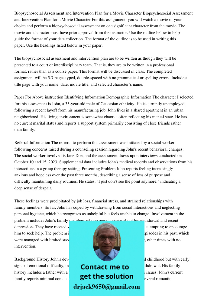 For this assignment, you will watch a movie of your choice and perform a biopsychosocial assessment on one significant character from the movie. The movie and c