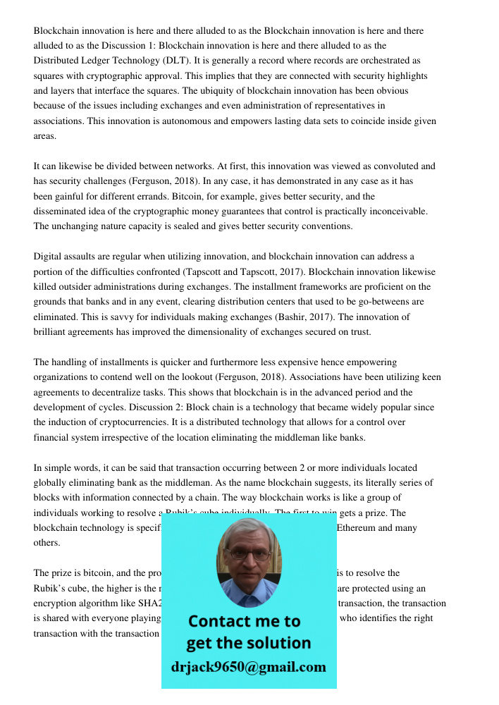 Discussion 1: Blockchain innovation is here and there alluded to as the Distributed Ledger Technology (DLT). It is generally a record where records are orchestr