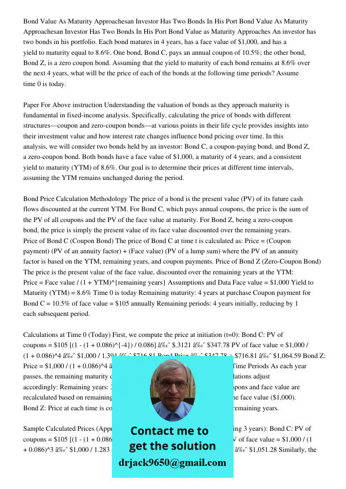 Bond Value as Maturity Approaches An investor has two bonds in his portfolio. Each bond matures in 4 years, has a face value of $1,000, and has a yield to matur