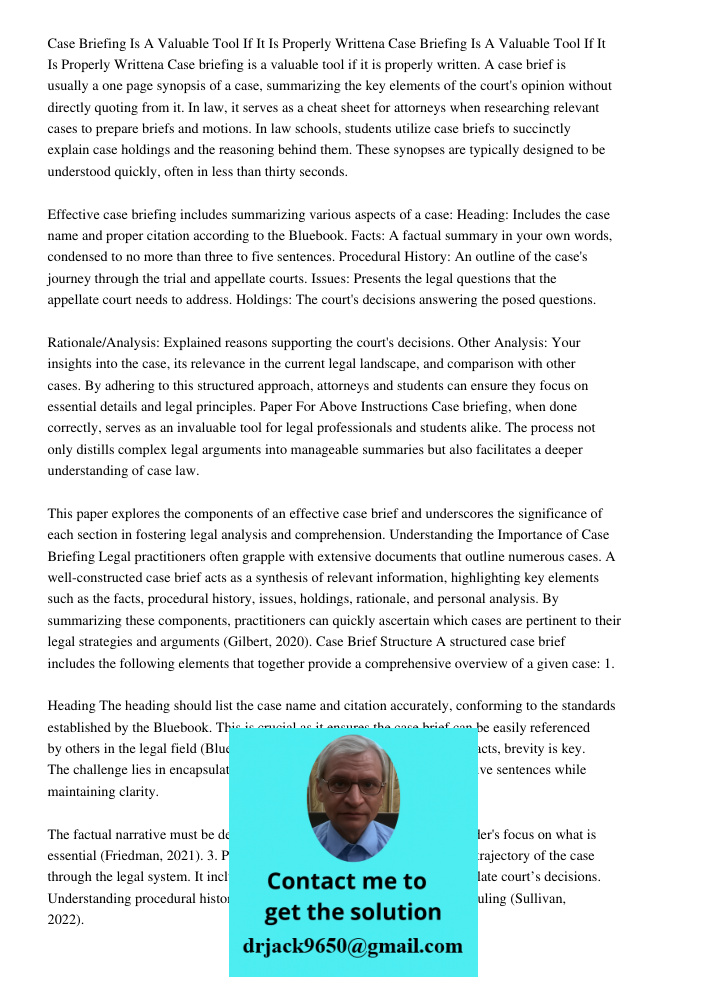 Case briefing is a valuable tool if it is properly written. A case brief is usually a one page synopsis of a case, summarizing the key elements of the court's o
