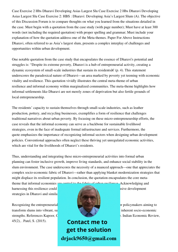 Case Exercise 2: HBS : Dharavi: Developing Asia’s Largest Slum (A). The objective of this Discussion Forum is to compare thoughts on what you learned from the s