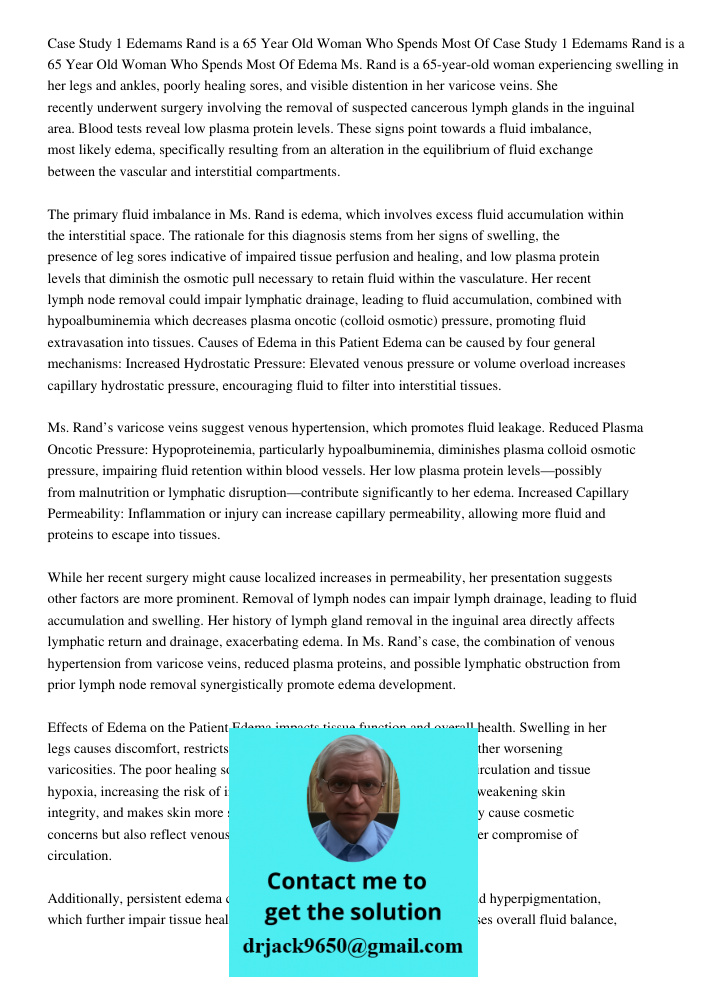 Edema Ms. Rand is a 65-year-old woman experiencing swelling in her legs and ankles, poorly healing sores, and visible distention in her varicose veins. She rece