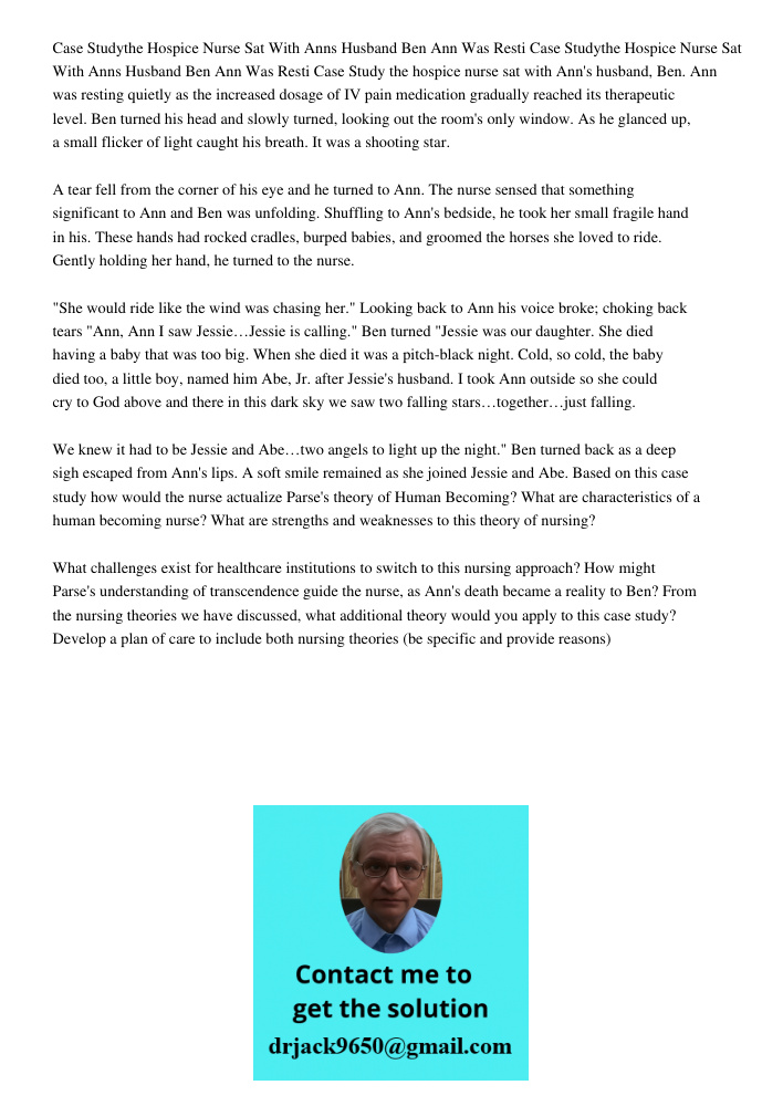Case Study the hospice nurse sat with Ann's husband, Ben. Ann was resting quietly as the increased dosage of IV pain medication gradually reached its therapeuti