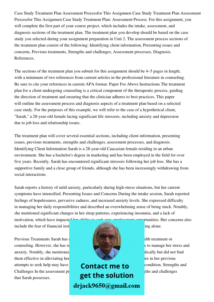 Case Study Treatment Plan: Assessment Process. For this assignment, you will complete the first part of your course project, which includes the intake, assessme