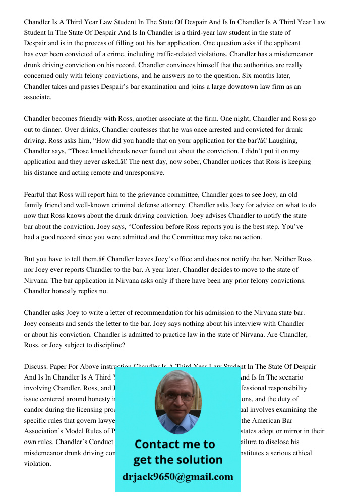 Chandler is a third-year law student in the state of Despair and is in the process of filling out his bar application. One question asks if the applicant has ev