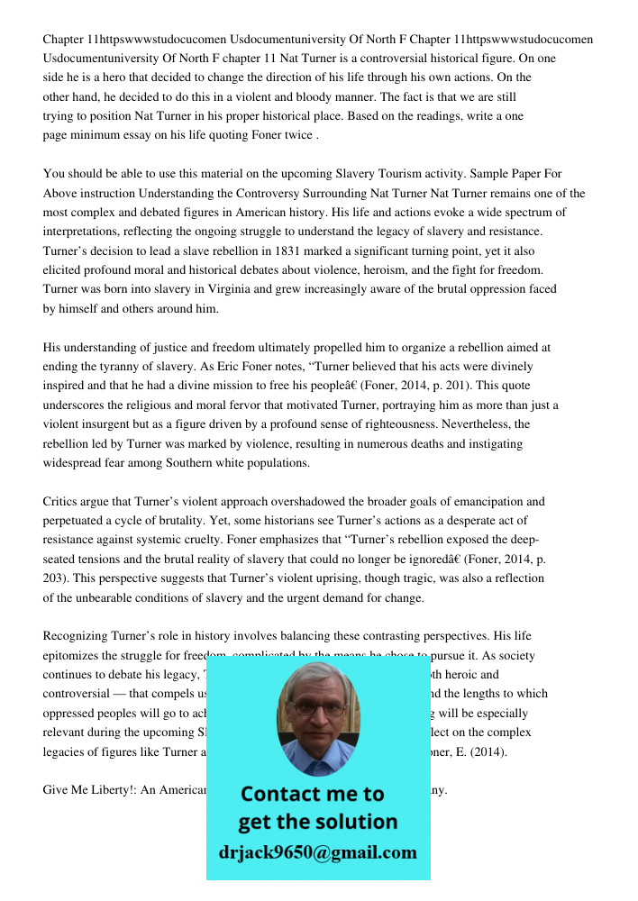 chapter 11 Nat Turner is a controversial historical figure. On one side he is a hero that decided to change the direction of his life through his own actions. O
