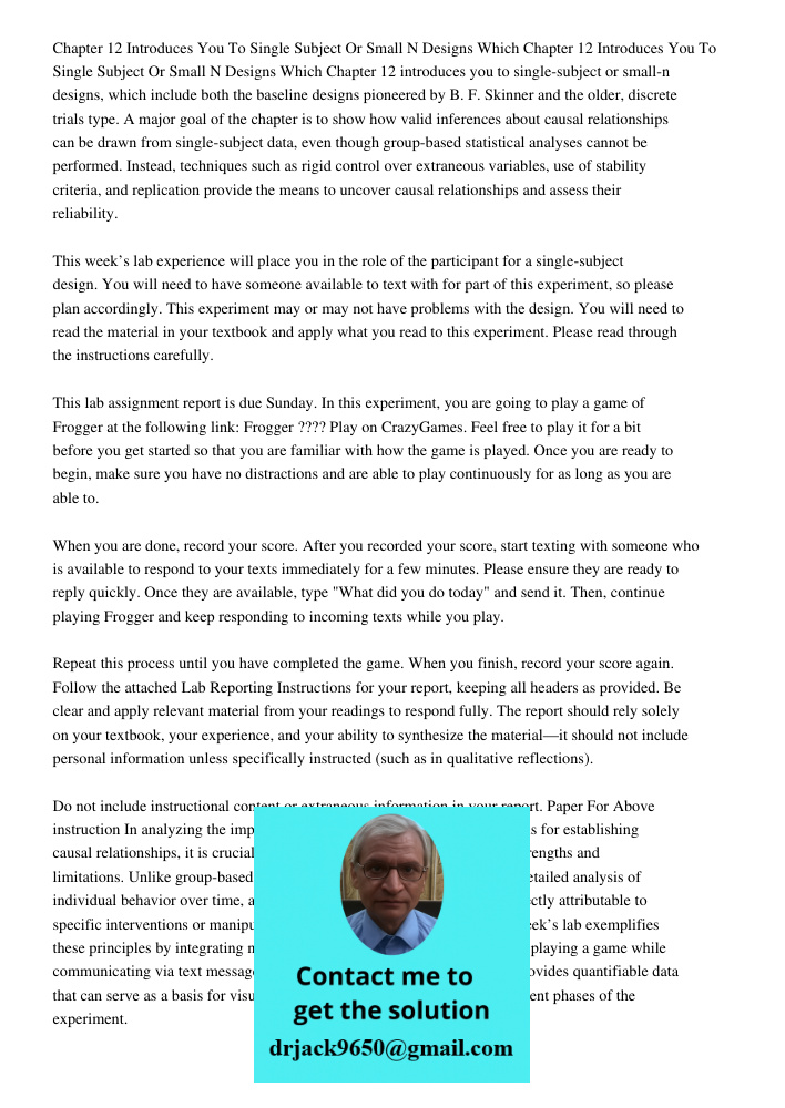 Chapter 12 introduces you to single-subject or small-n designs, which include both the baseline designs pioneered by B. F. Skinner and the older, discrete trial
