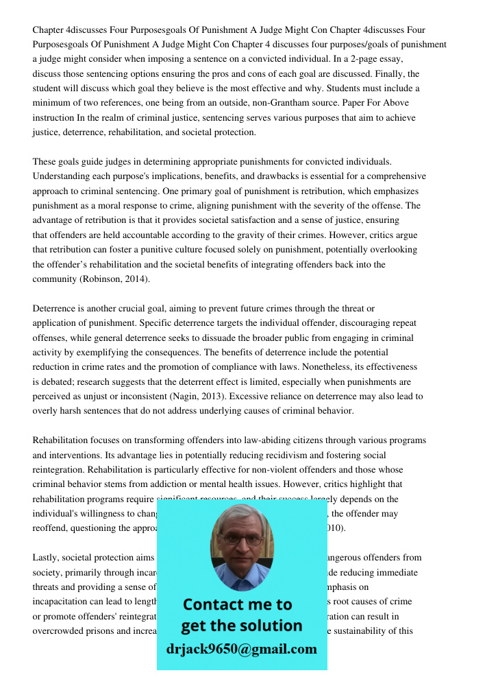 Chapter 4 discusses four purposes/goals of punishment a judge might consider when imposing a sentence on a convicted individual. In a 2-page essay, discuss thos