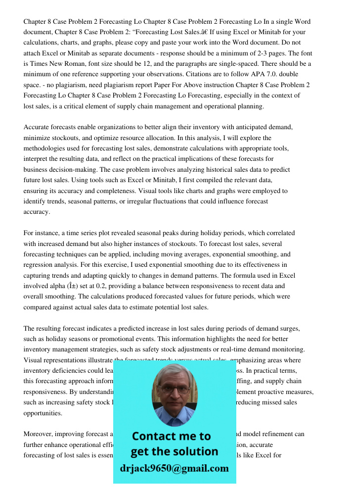 In a single Word document, Chapter 8 Case Problem 2: “Forecasting Lost Sales.” If using Excel or Minitab for your calculations, charts, and graphs, please copy 