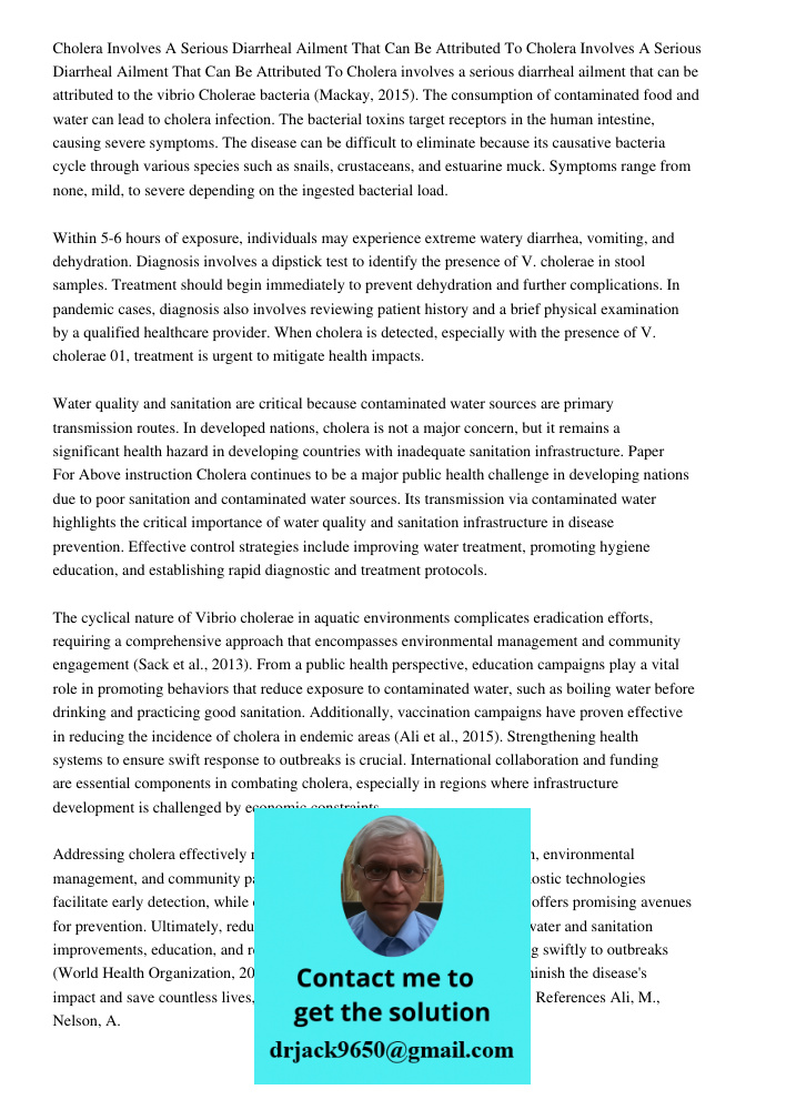 Cholera involves a serious diarrheal ailment that can be attributed to the vibrio Cholerae bacteria (Mackay, 2015). The consumption of contaminated food and wat