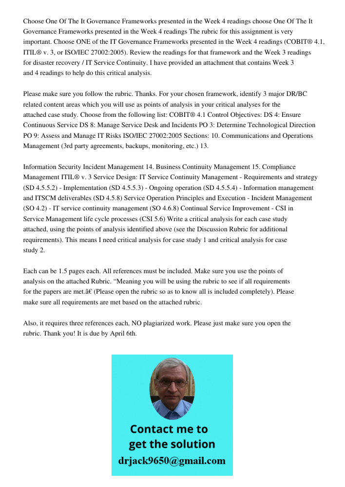 The rubric for this assignment is very important. Choose ONE of the IT Governance Frameworks presented in the Week 4 readings (COBIT® 4.1, ITIL® v. 3, or ISO/IE