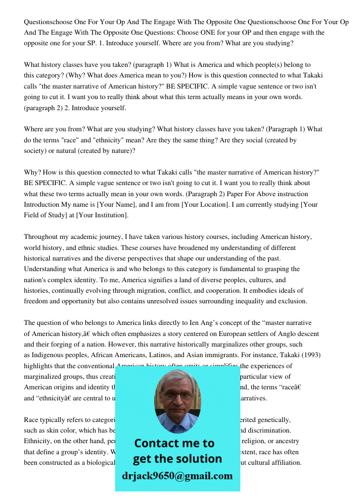 Questions: Choose ONE for your OP and then engage with the opposite one for your SP. 1. Introduce yourself. Where are you from? What are you studying? What hist