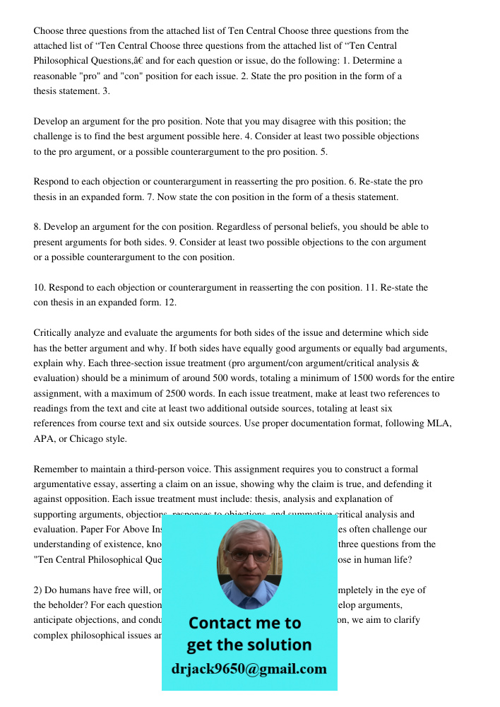 Choose three questions from the attached list of “Ten Central Philosophical Questions,” and for each question or issue, do the following: 1. Determine a reasona