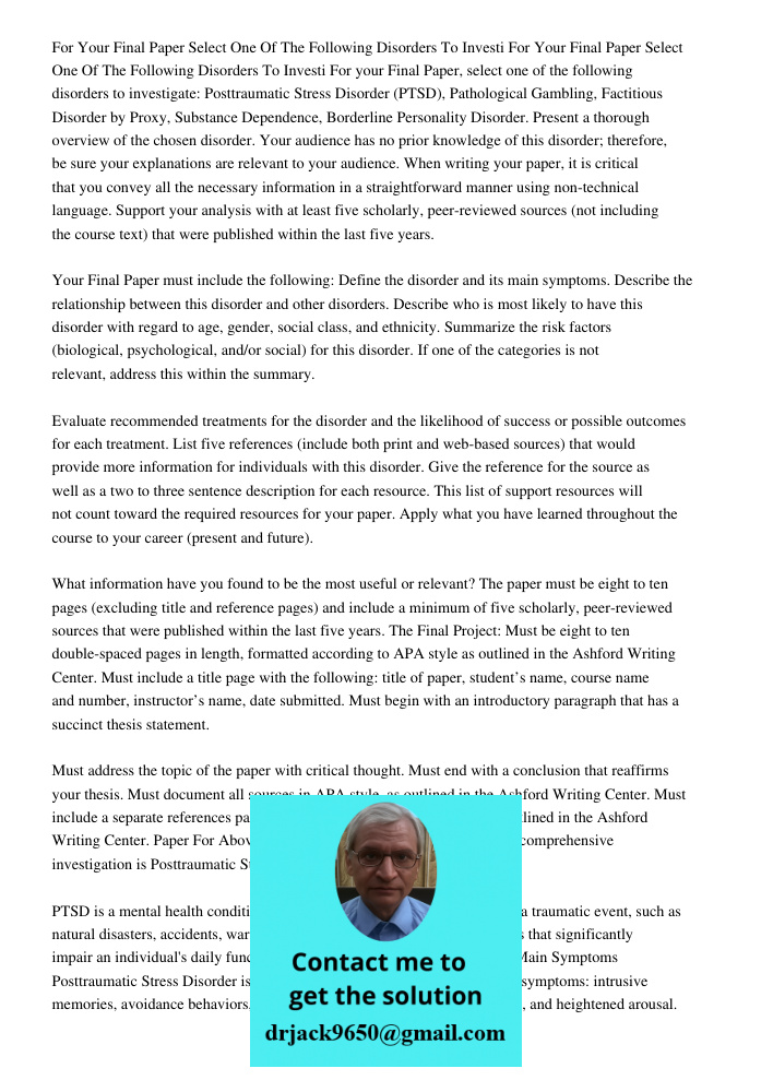 For your Final Paper, select one of the following disorders to investigate: Posttraumatic Stress Disorder (PTSD), Pathological Gambling, Factitious Disorder by 